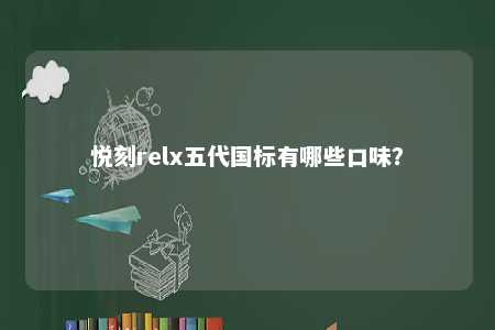 悦刻relx五代国标有哪些口味？ 